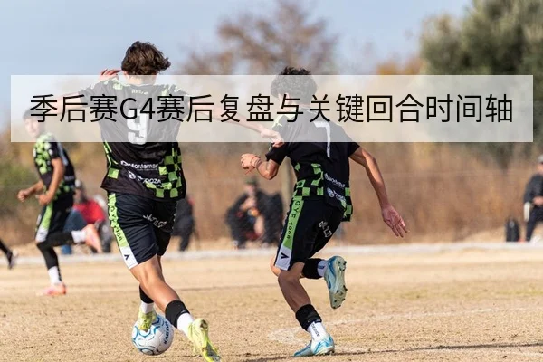 季后赛G4赛后复盘与关键回合时间轴